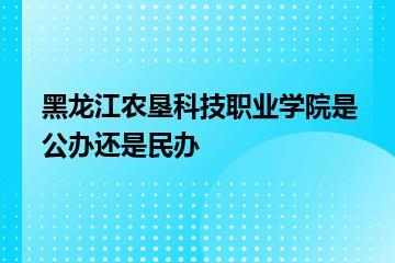 黑龙江农垦科技职业学院是公办还是民办？