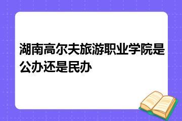 湖南高尔夫旅游职业学院是公办还是民办？