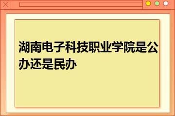 湖南电子科技职业学院是公办还是民办？
