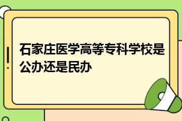 石家庄医学高等专科学校是公办还是民办？