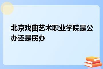 北京戏曲艺术职业学院是公办还是民办？