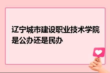 辽宁城市建设职业技术学院是公办还是民办？
