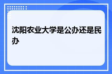 沈阳农业大学是公办还是民办？