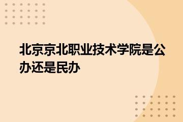 北京京北职业技术学院是公办还是民办？