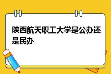 陕西航天职工大学是公办还是民办？