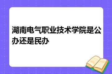 湖南电气职业技术学院是公办还是民办？