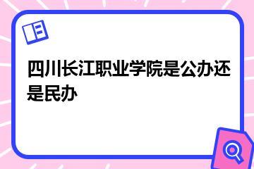 四川长江职业学院是公办还是民办？