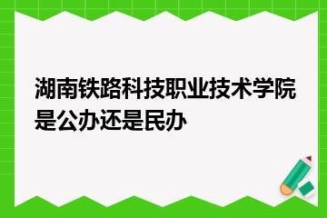 湖南铁路科技职业技术学院是公办还是民办？