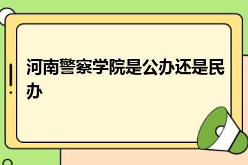 河南警察学院是公办还是民办？
