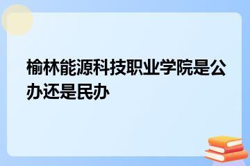 榆林能源科技职业学院是公办还是民办？