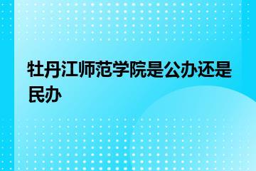 牡丹江师范学院是公办还是民办？