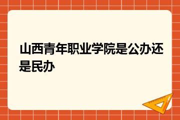 山西青年职业学院是公办还是民办？