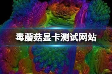 毒蘑菇显卡测试网站链接