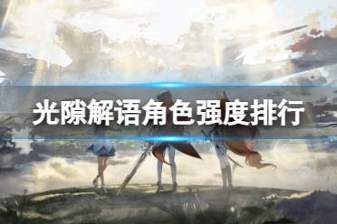 《光隙解语》角色强度排行 开服卡池选择节奏榜2023年9月