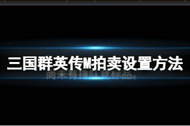 《三国群英传M》怎么进行拍卖设置 拍卖设置方法介绍